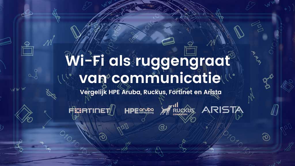 Wi-Fi als ruggengraat van communicatie: wat HPE Aruba, Ruckus, Fortinet en Arista te bieden hebben