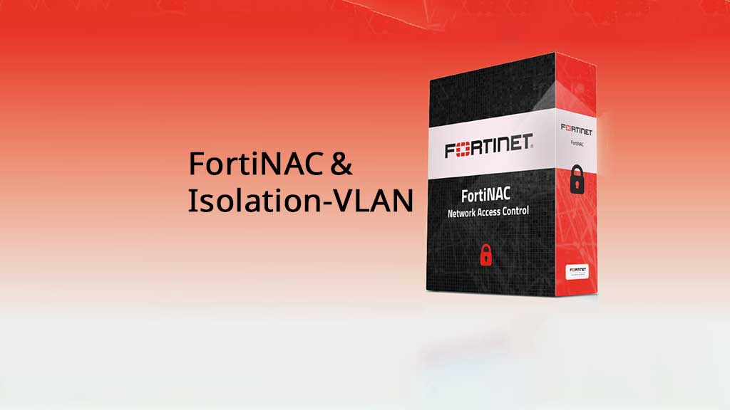 FortiNAC en de Rol van Isolation-VLAN’s