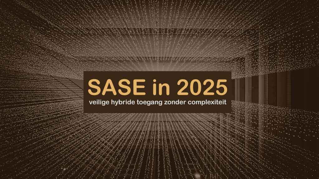 SASE in 2025: complete netwerk oplossing met veilige hybride toegang zonder onnodige complexiteit